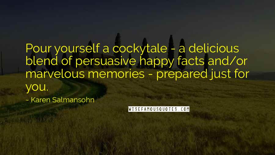 Karen Salmansohn Quotes: Pour yourself a cockytale - a delicious blend of persuasive happy facts and/or marvelous memories - prepared just for you.