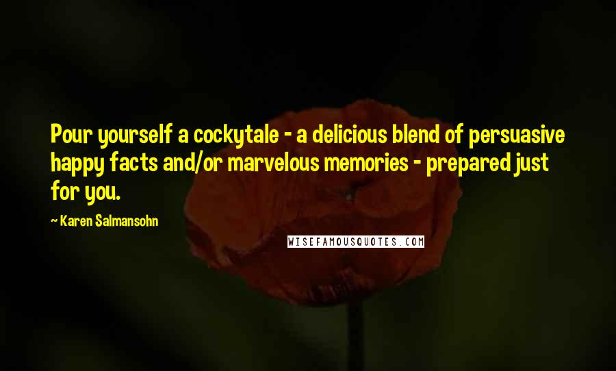 Karen Salmansohn Quotes: Pour yourself a cockytale - a delicious blend of persuasive happy facts and/or marvelous memories - prepared just for you.
