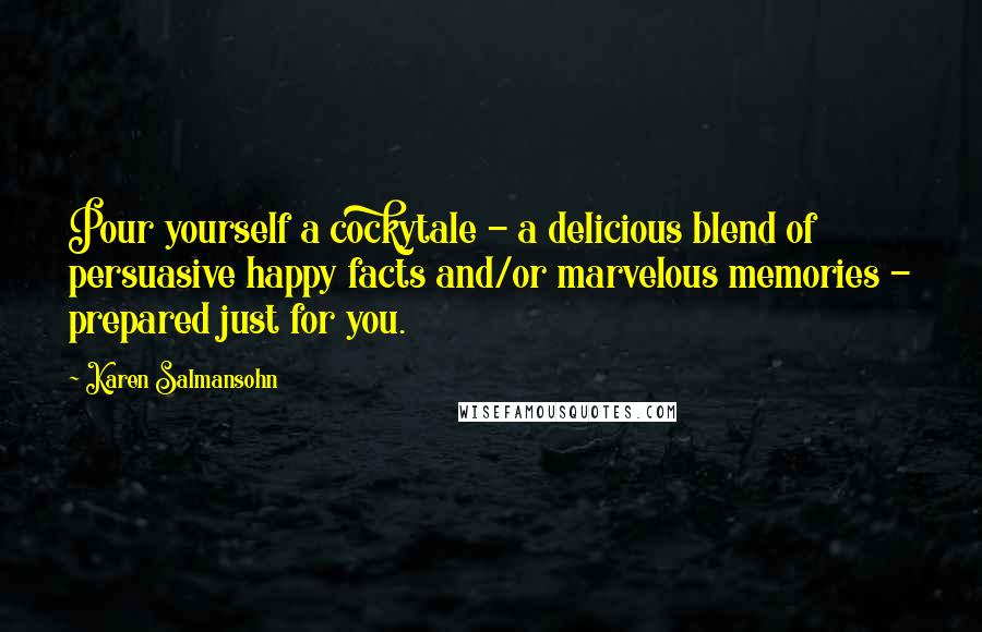 Karen Salmansohn Quotes: Pour yourself a cockytale - a delicious blend of persuasive happy facts and/or marvelous memories - prepared just for you.