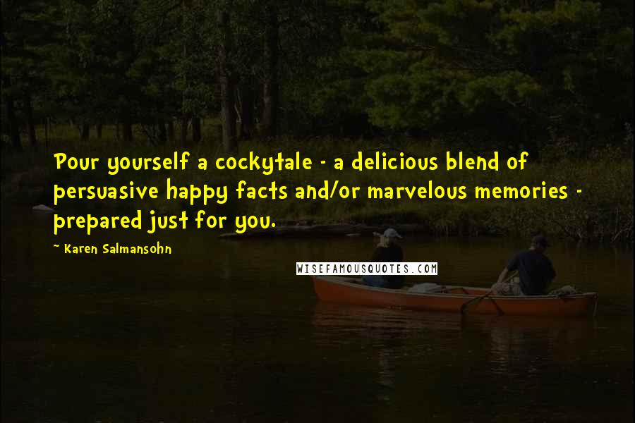 Karen Salmansohn Quotes: Pour yourself a cockytale - a delicious blend of persuasive happy facts and/or marvelous memories - prepared just for you.