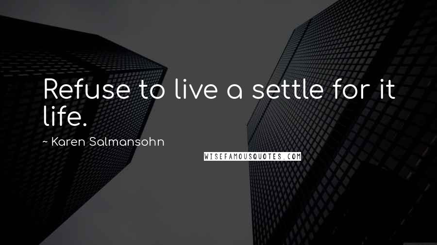 Karen Salmansohn Quotes: Refuse to live a settle for it life.
