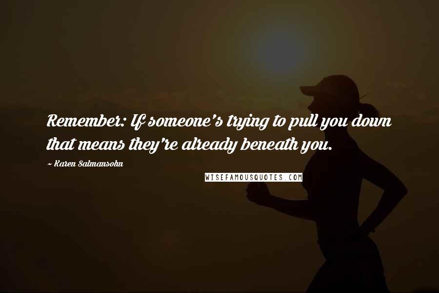 Karen Salmansohn Quotes: Remember: If someone's trying to pull you down that means they're already beneath you.