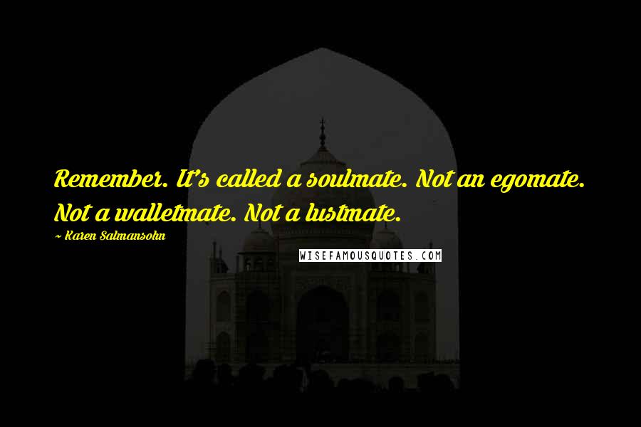 Karen Salmansohn Quotes: Remember. It's called a soulmate. Not an egomate. Not a walletmate. Not a lustmate.