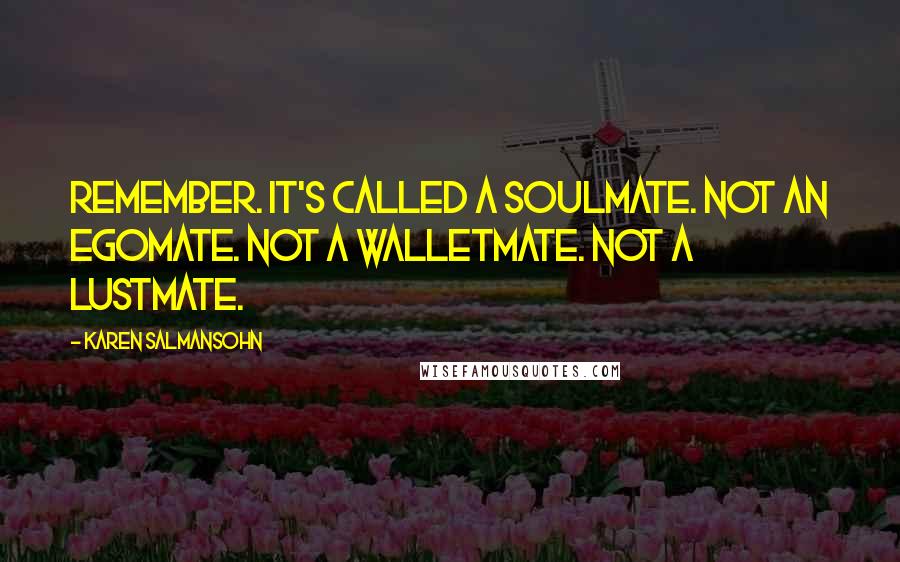 Karen Salmansohn Quotes: Remember. It's called a soulmate. Not an egomate. Not a walletmate. Not a lustmate.