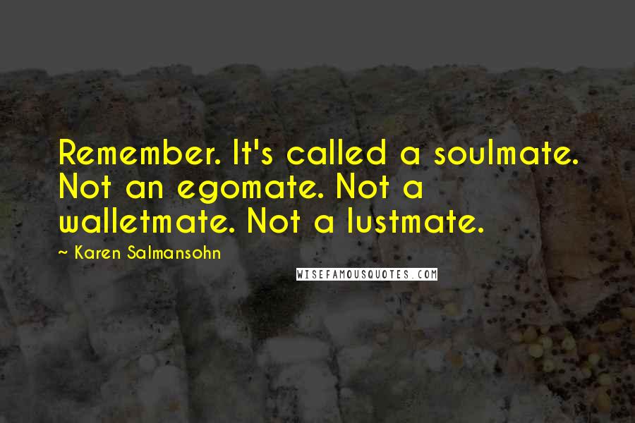 Karen Salmansohn Quotes: Remember. It's called a soulmate. Not an egomate. Not a walletmate. Not a lustmate.