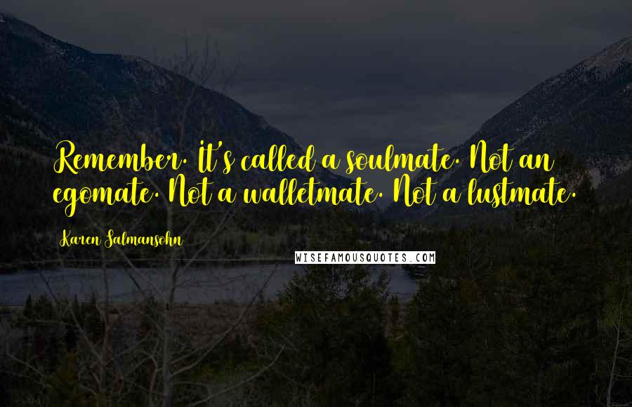 Karen Salmansohn Quotes: Remember. It's called a soulmate. Not an egomate. Not a walletmate. Not a lustmate.