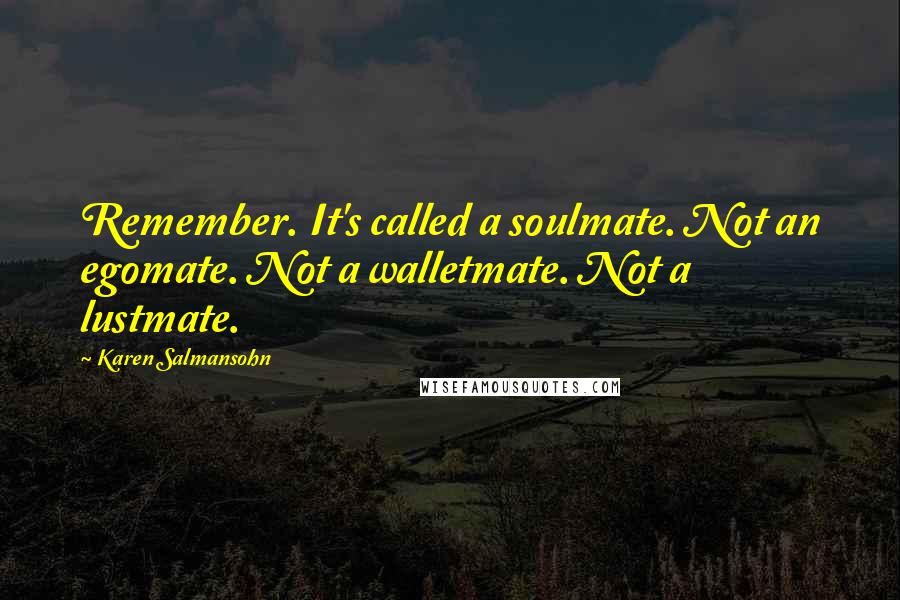 Karen Salmansohn Quotes: Remember. It's called a soulmate. Not an egomate. Not a walletmate. Not a lustmate.