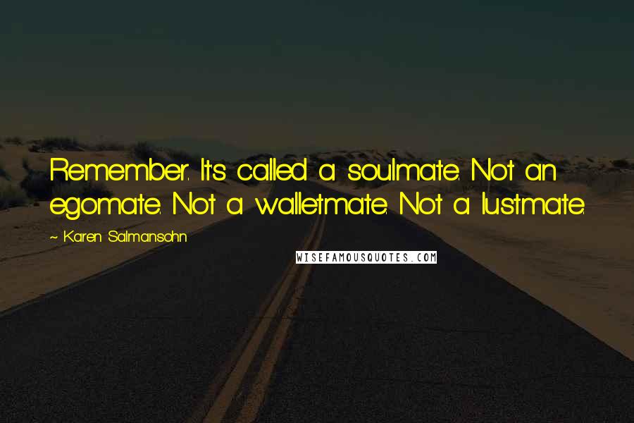 Karen Salmansohn Quotes: Remember. It's called a soulmate. Not an egomate. Not a walletmate. Not a lustmate.