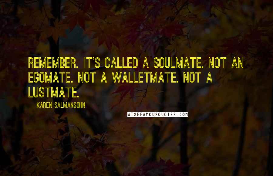 Karen Salmansohn Quotes: Remember. It's called a soulmate. Not an egomate. Not a walletmate. Not a lustmate.