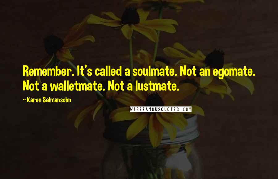 Karen Salmansohn Quotes: Remember. It's called a soulmate. Not an egomate. Not a walletmate. Not a lustmate.