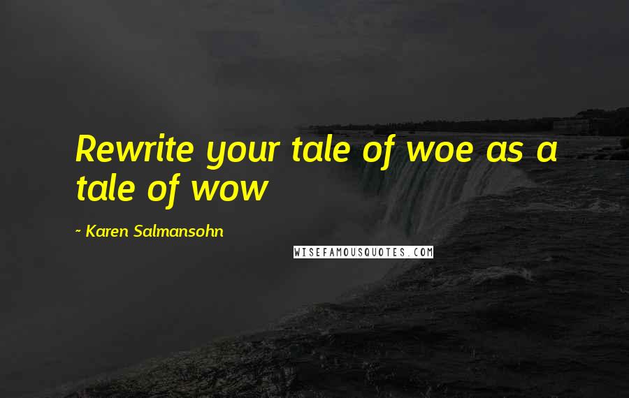 Karen Salmansohn Quotes: Rewrite your tale of woe as a tale of wow
