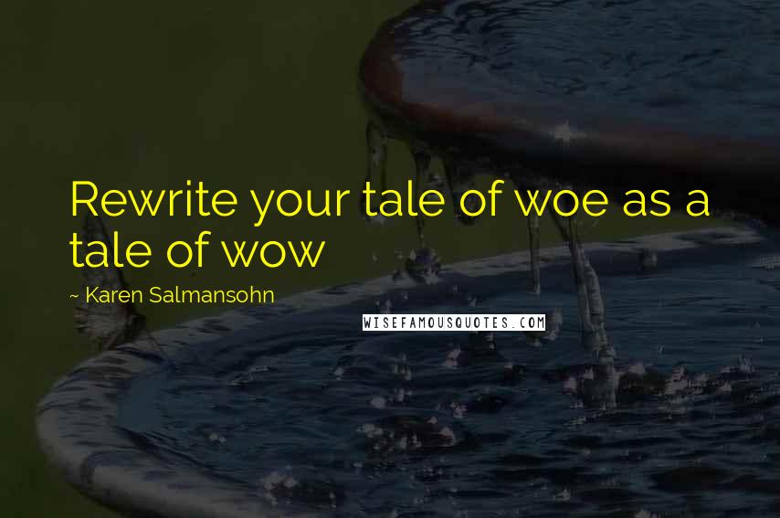 Karen Salmansohn Quotes: Rewrite your tale of woe as a tale of wow