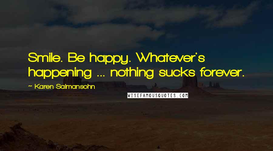 Karen Salmansohn Quotes: Smile. Be happy. Whatever's happening ... nothing sucks forever.