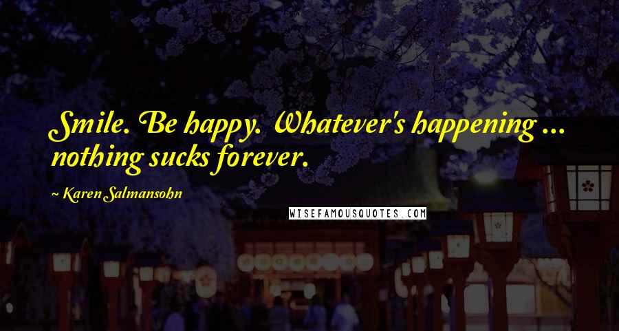 Karen Salmansohn Quotes: Smile. Be happy. Whatever's happening ... nothing sucks forever.