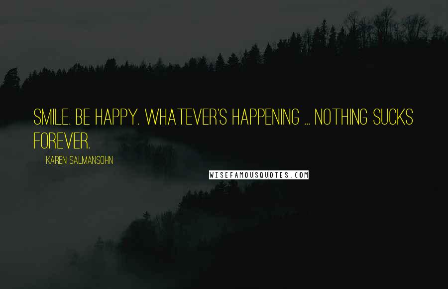 Karen Salmansohn Quotes: Smile. Be happy. Whatever's happening ... nothing sucks forever.