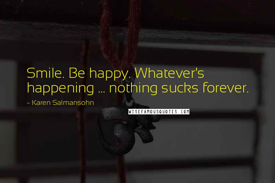 Karen Salmansohn Quotes: Smile. Be happy. Whatever's happening ... nothing sucks forever.