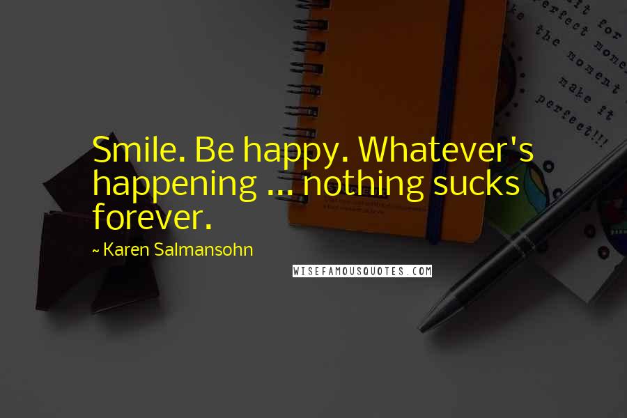 Karen Salmansohn Quotes: Smile. Be happy. Whatever's happening ... nothing sucks forever.