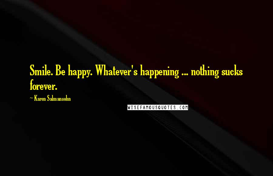 Karen Salmansohn Quotes: Smile. Be happy. Whatever's happening ... nothing sucks forever.