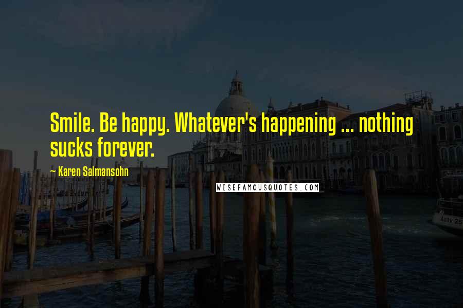 Karen Salmansohn Quotes: Smile. Be happy. Whatever's happening ... nothing sucks forever.