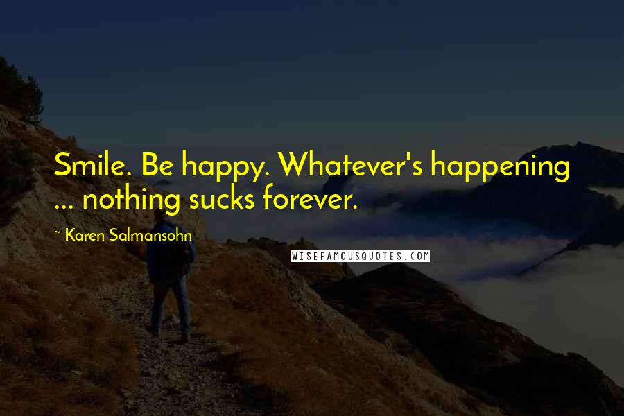 Karen Salmansohn Quotes: Smile. Be happy. Whatever's happening ... nothing sucks forever.