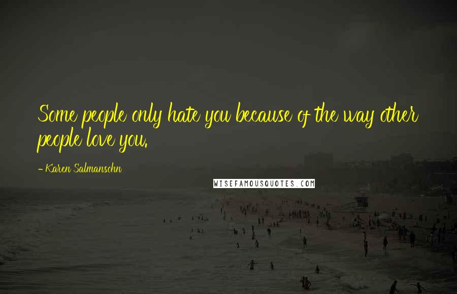 Karen Salmansohn Quotes: Some people only hate you because of the way other people love you.