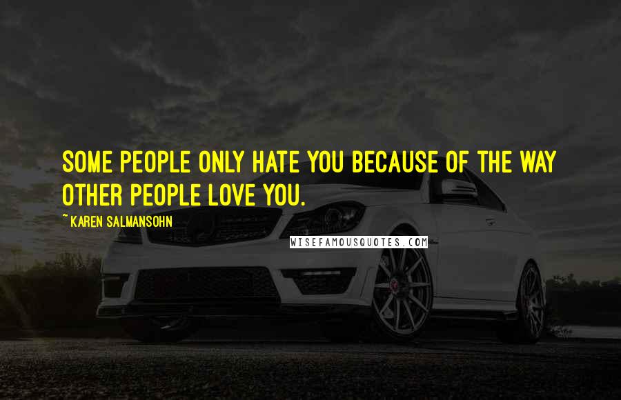 Karen Salmansohn Quotes: Some people only hate you because of the way other people love you.