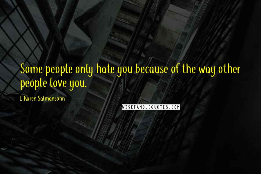 Karen Salmansohn Quotes: Some people only hate you because of the way other people love you.