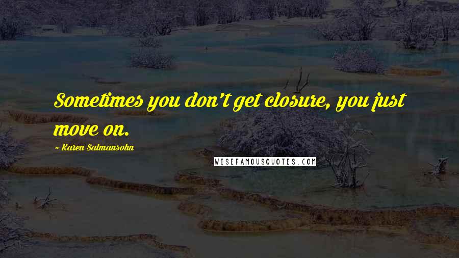 Karen Salmansohn Quotes: Sometimes you don't get closure, you just move on.