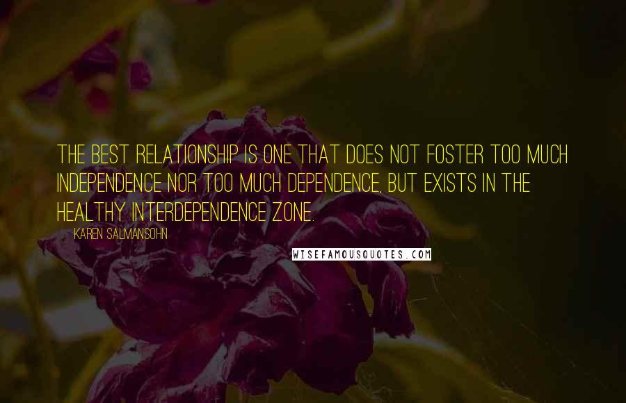 Karen Salmansohn Quotes: The best relationship is one that does not foster too much independence nor too much dependence, but exists in the healthy interdependence zone.