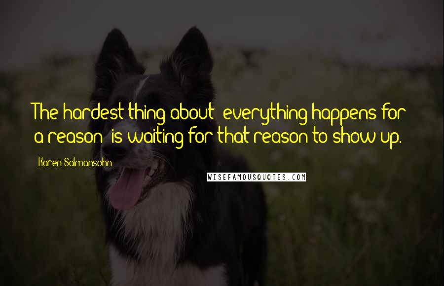 Karen Salmansohn Quotes: The hardest thing about "everything happens for a reason" is waiting for that reason to show up.