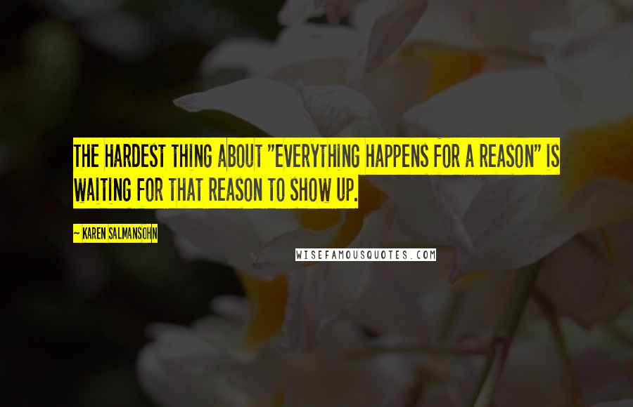 Karen Salmansohn Quotes: The hardest thing about "everything happens for a reason" is waiting for that reason to show up.