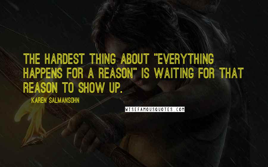 Karen Salmansohn Quotes: The hardest thing about "everything happens for a reason" is waiting for that reason to show up.