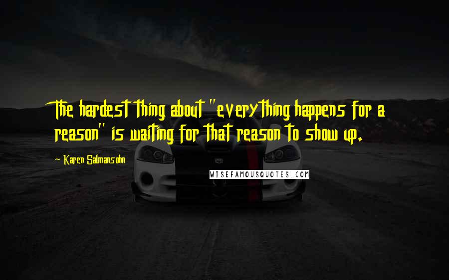 Karen Salmansohn Quotes: The hardest thing about "everything happens for a reason" is waiting for that reason to show up.