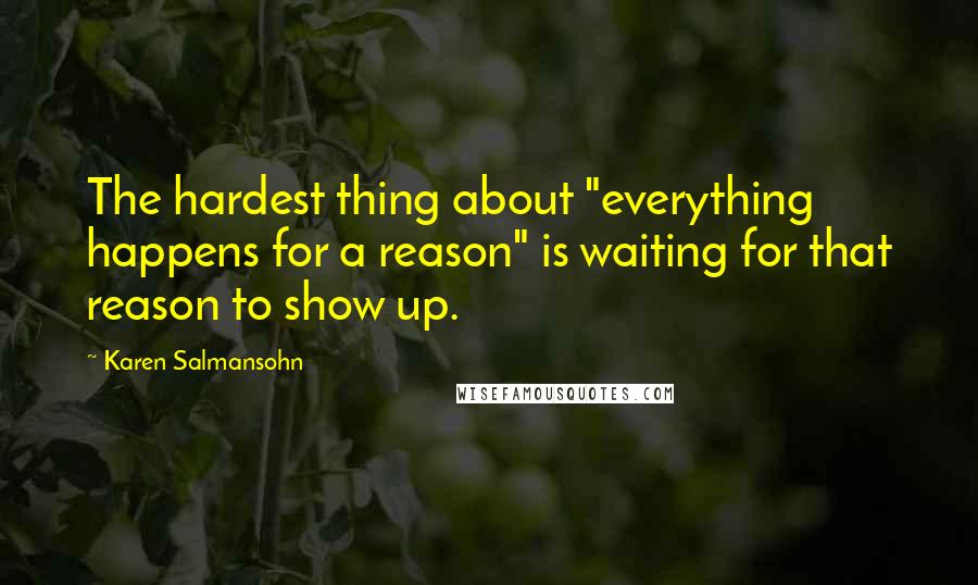 Karen Salmansohn Quotes: The hardest thing about "everything happens for a reason" is waiting for that reason to show up.