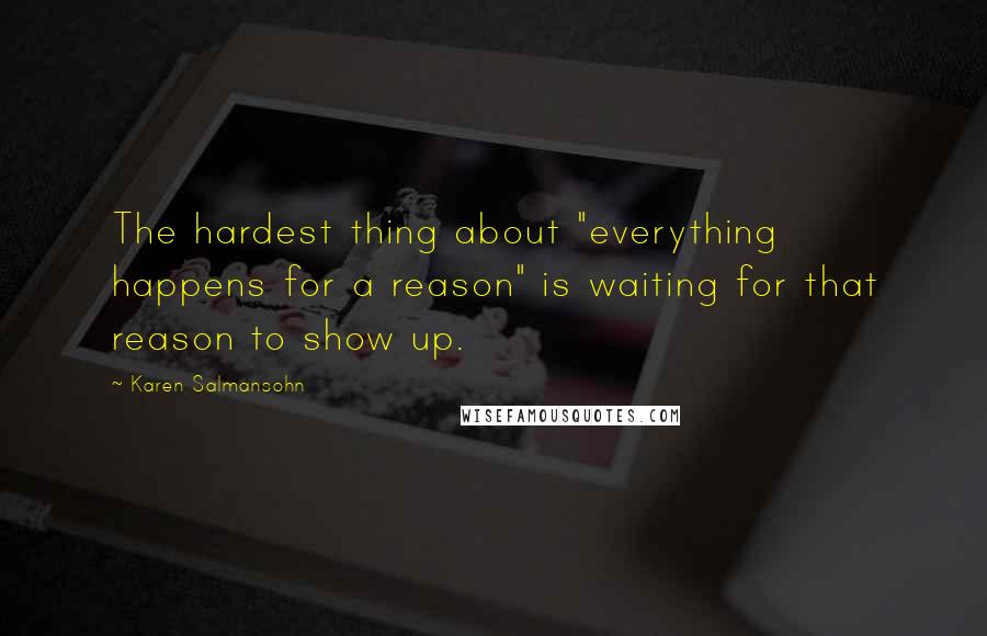 Karen Salmansohn Quotes: The hardest thing about "everything happens for a reason" is waiting for that reason to show up.