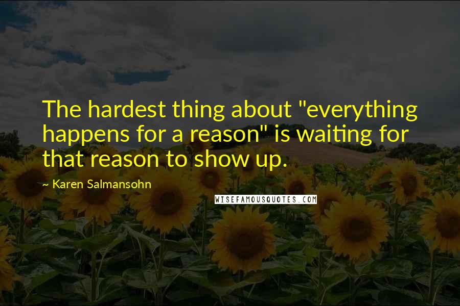 Karen Salmansohn Quotes: The hardest thing about "everything happens for a reason" is waiting for that reason to show up.