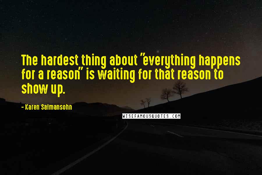 Karen Salmansohn Quotes: The hardest thing about "everything happens for a reason" is waiting for that reason to show up.