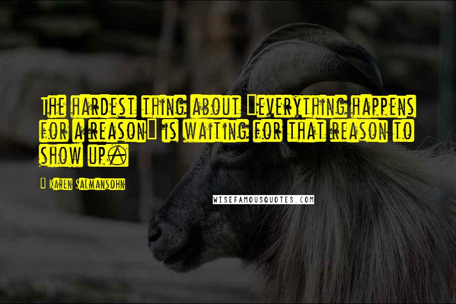 Karen Salmansohn Quotes: The hardest thing about "everything happens for a reason" is waiting for that reason to show up.