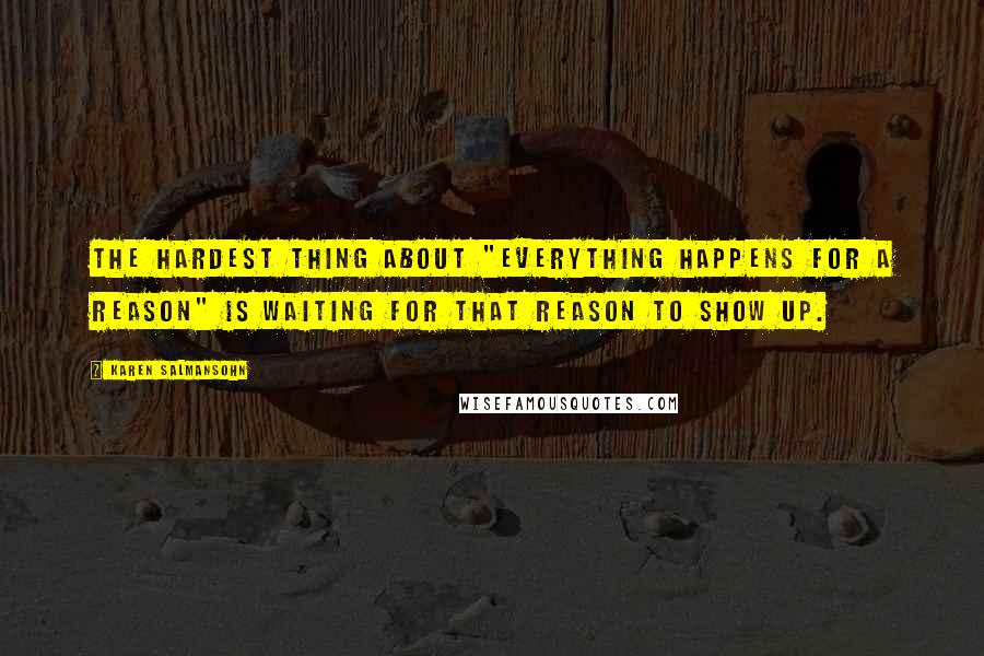 Karen Salmansohn Quotes: The hardest thing about "everything happens for a reason" is waiting for that reason to show up.