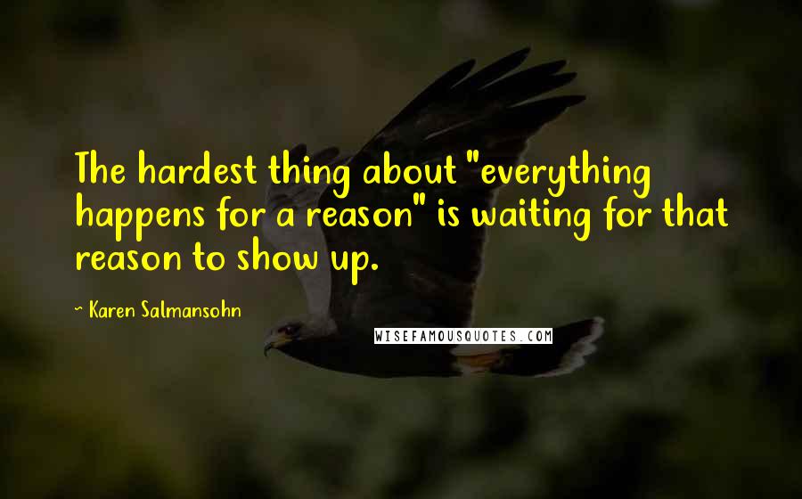 Karen Salmansohn Quotes: The hardest thing about "everything happens for a reason" is waiting for that reason to show up.