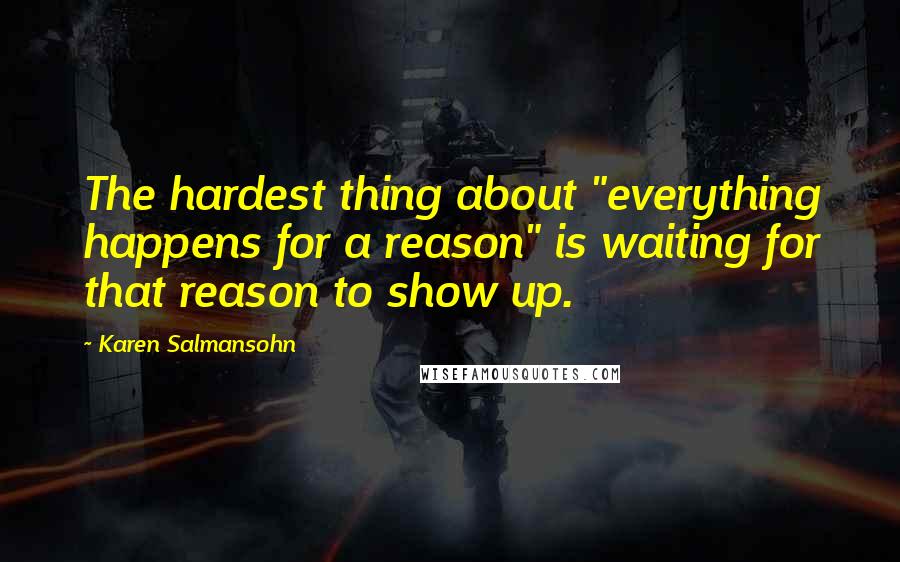 Karen Salmansohn Quotes: The hardest thing about "everything happens for a reason" is waiting for that reason to show up.