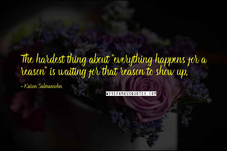 Karen Salmansohn Quotes: The hardest thing about "everything happens for a reason" is waiting for that reason to show up.