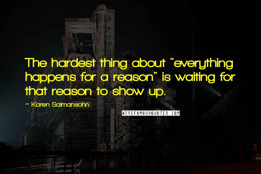 Karen Salmansohn Quotes: The hardest thing about "everything happens for a reason" is waiting for that reason to show up.