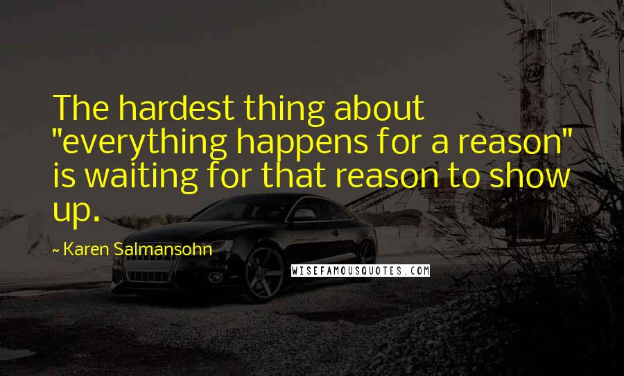 Karen Salmansohn Quotes: The hardest thing about "everything happens for a reason" is waiting for that reason to show up.