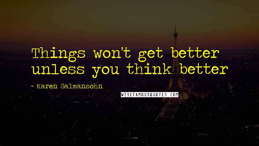 Karen Salmansohn Quotes: Things won't get better unless you think better