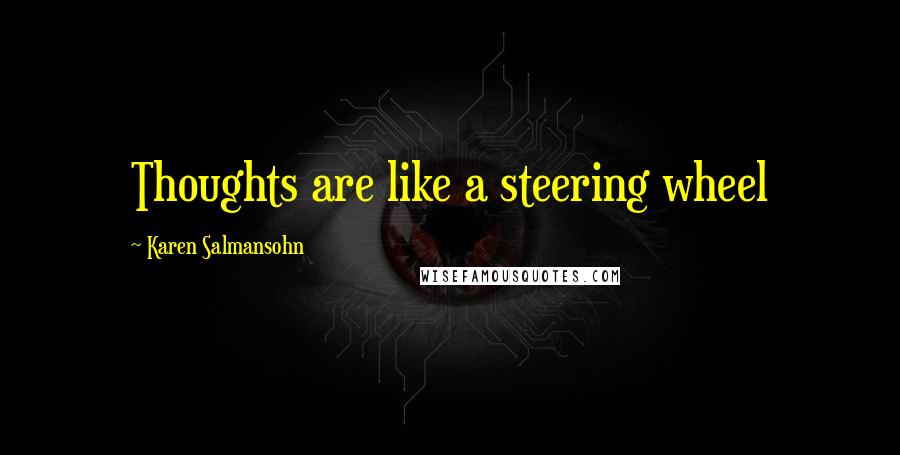 Karen Salmansohn Quotes: Thoughts are like a steering wheel