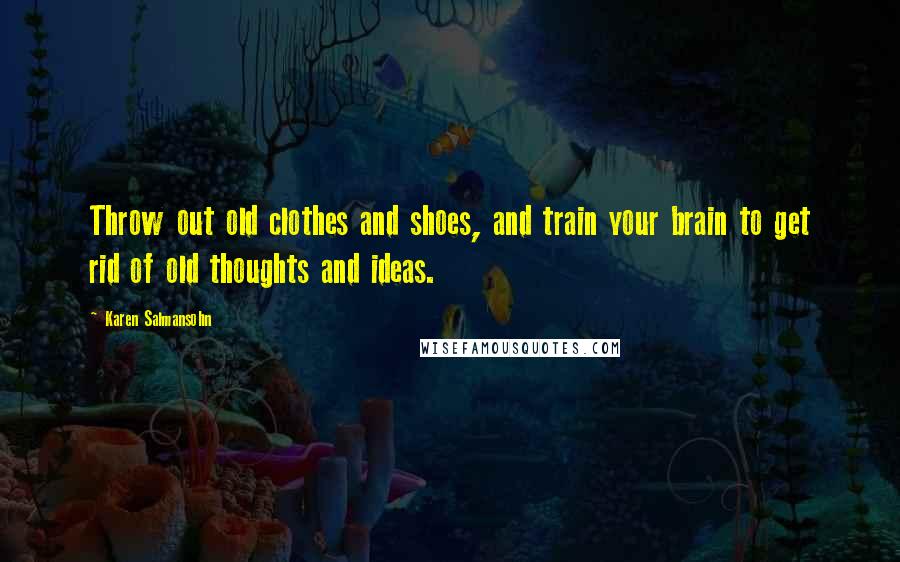 Karen Salmansohn Quotes: Throw out old clothes and shoes, and train your brain to get rid of old thoughts and ideas.