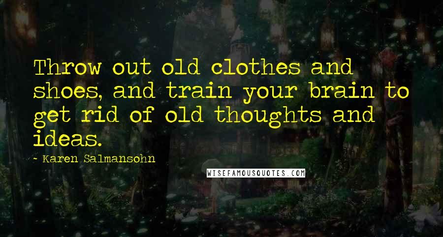 Karen Salmansohn Quotes: Throw out old clothes and shoes, and train your brain to get rid of old thoughts and ideas.