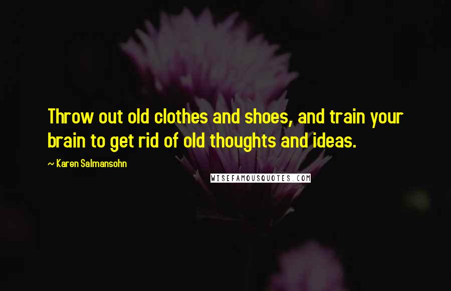 Karen Salmansohn Quotes: Throw out old clothes and shoes, and train your brain to get rid of old thoughts and ideas.