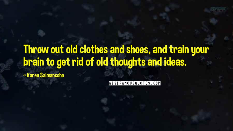 Karen Salmansohn Quotes: Throw out old clothes and shoes, and train your brain to get rid of old thoughts and ideas.